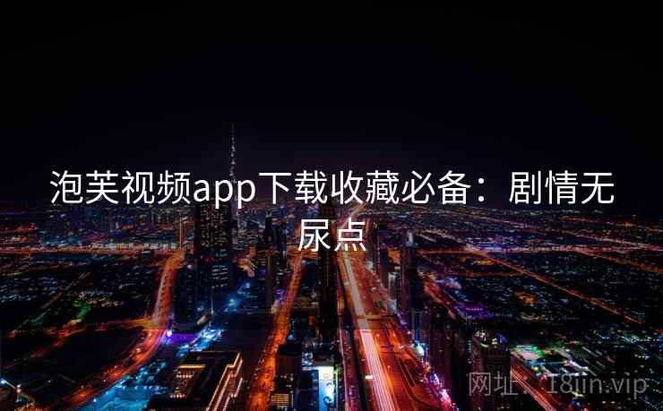 泡芙视频app下载收藏必备：剧情无尿点