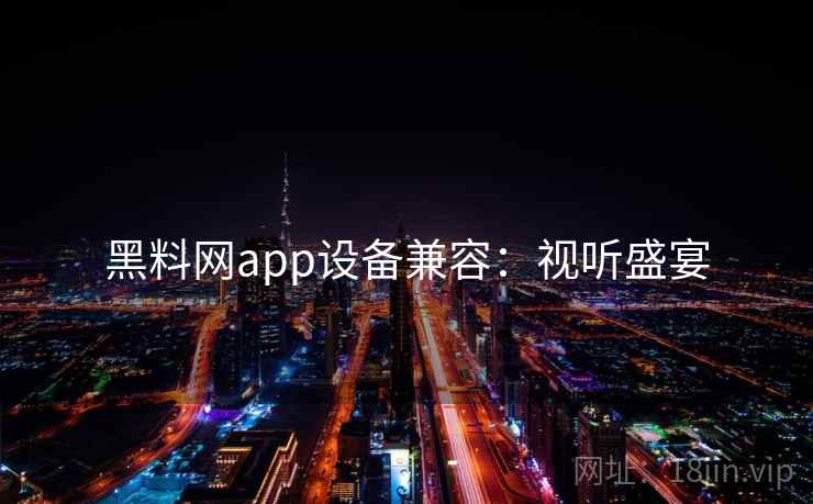 黑料网app设备兼容：视听盛宴