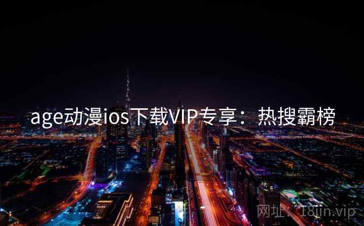 age动漫ios下载VIP专享：热搜霸榜