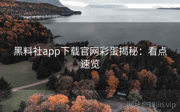 黑料社app下载官网彩蛋揭秘：看点速览