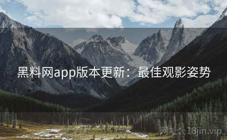 黑料网app版本更新：最佳观影姿势