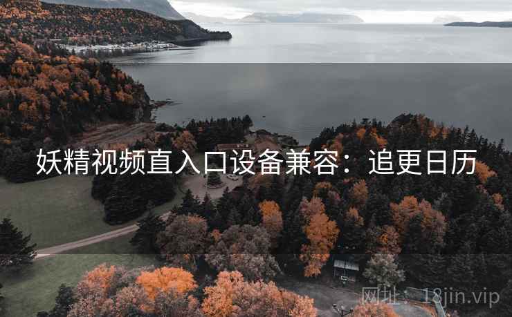 妖精视频直入口设备兼容：追更日历