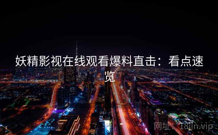 妖精影视在线观看爆料直击：看点速览