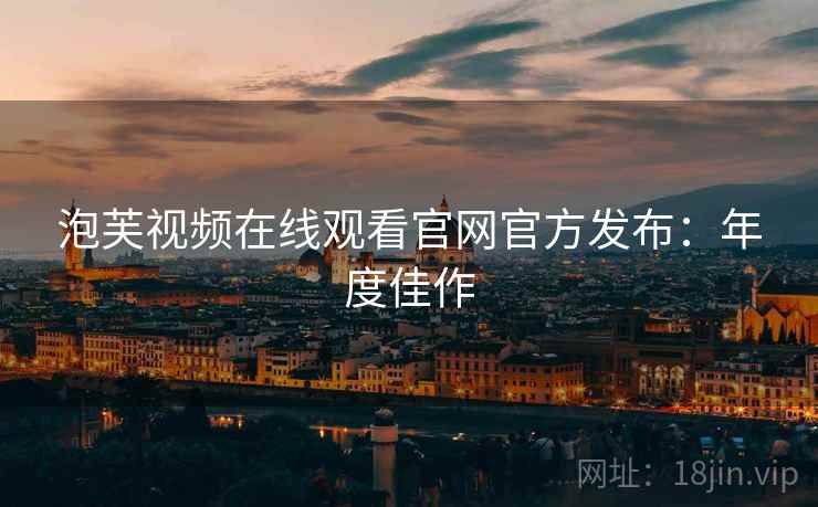 泡芙视频在线观看官网官方发布：年度佳作