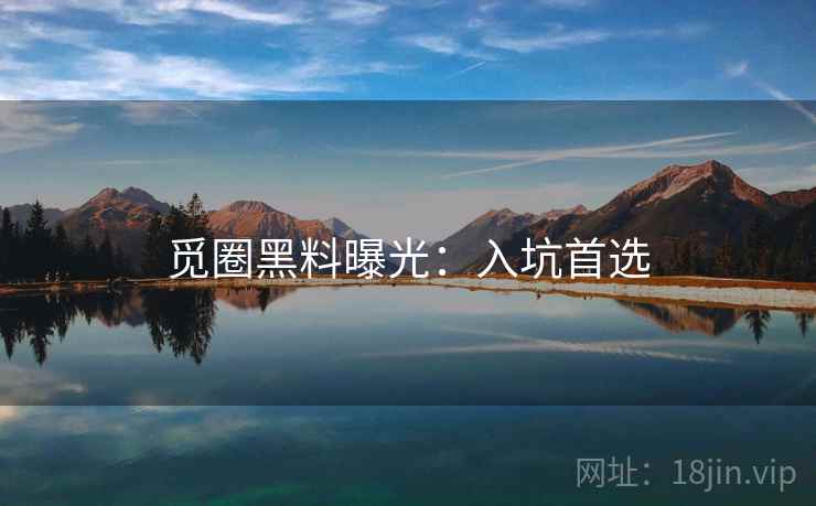 觅圈黑料曝光:入坑首选 觅圈黑料曝光:入坑首选