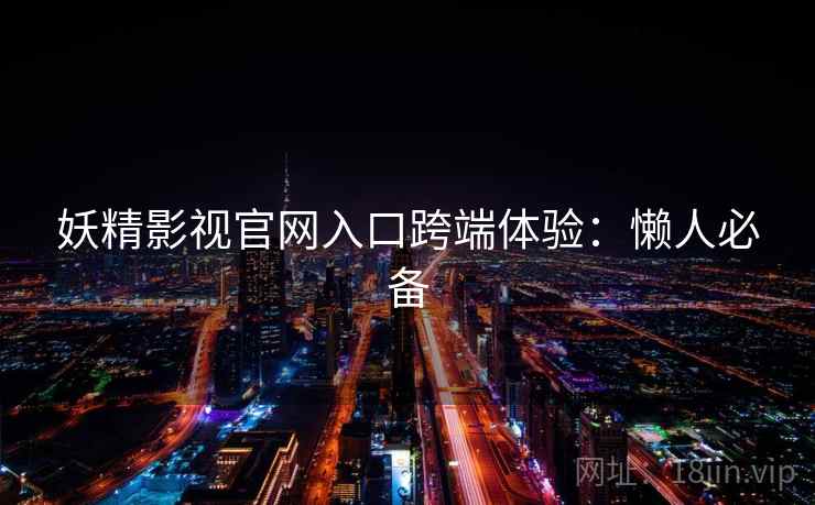 妖精影视官网入口跨端体验：懒人必备