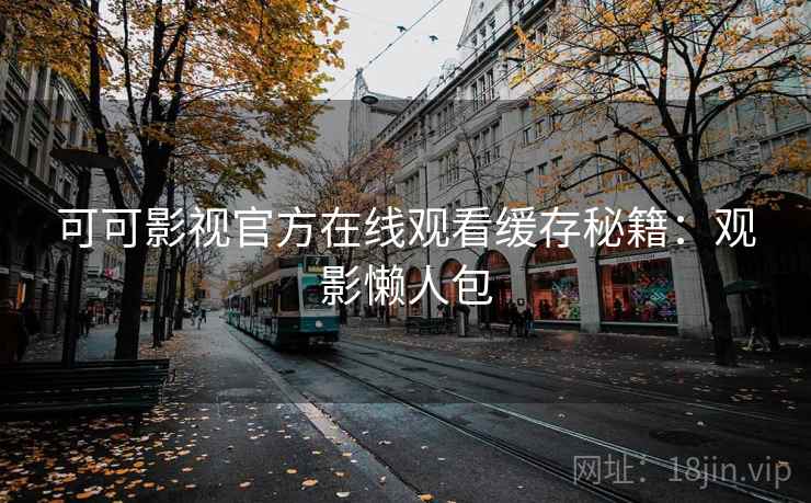 可可影视官方在线观看缓存秘籍：观影懒人包