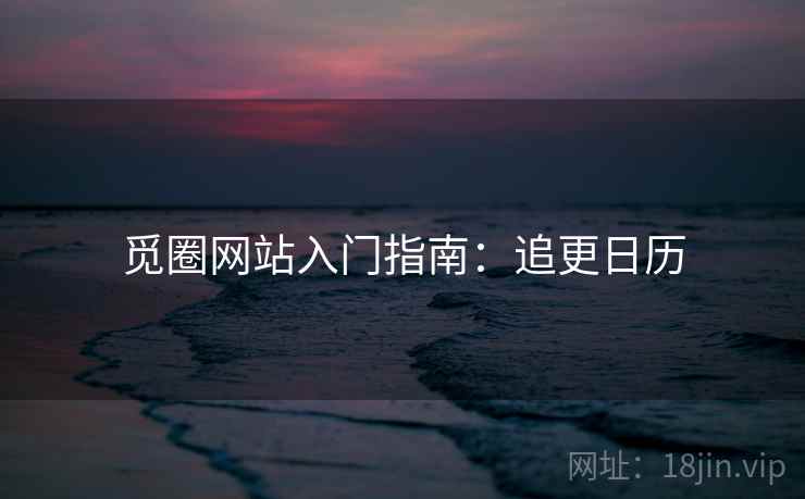 觅圈网站入门指南：追更日历